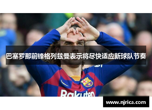 巴塞罗那前锋格列兹曼表示将尽快适应新球队节奏