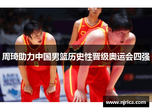 周琦助力中国男篮历史性晋级奥运会四强