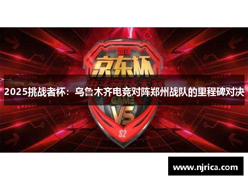 2025挑战者杯：乌鲁木齐电竞对阵郑州战队的里程碑对决