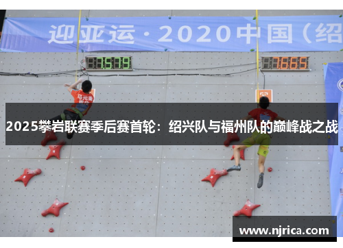 2025攀岩联赛季后赛首轮：绍兴队与福州队的巅峰战之战